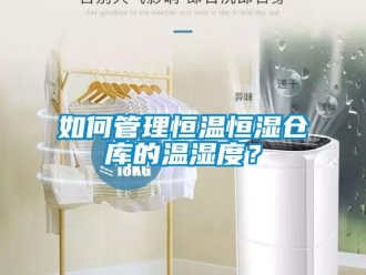 知識(shí)百科如何管理恒溫恒濕倉(cāng)庫(kù)的溫濕度？