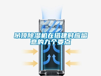 行業(yè)新聞吊頂除濕機在搭建時應(yīng)留意的九個要點