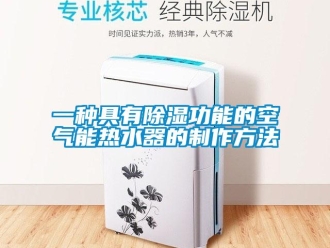 行業(yè)新聞一種具有除濕功能的空氣能熱水器的制作方法
