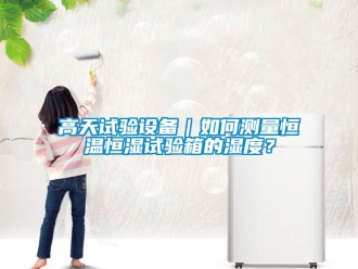 知識百科高天試驗設(shè)備｜如何測量恒溫恒濕試驗箱的濕度？