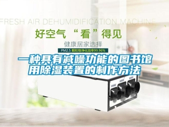 行業(yè)新聞一種具有減噪功能的圖書館用除濕裝置的制作方法