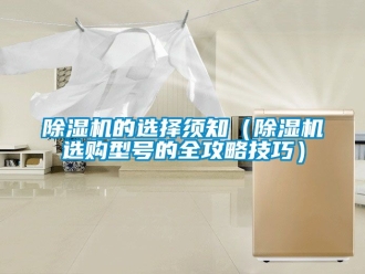 企業(yè)新聞除濕機(jī)的選擇須知（除濕機(jī)選購(gòu)型號(hào)的全攻略技巧）