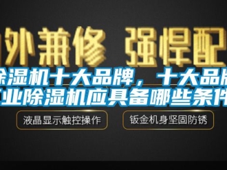 常見問題除濕機十大品牌，十大品牌工業(yè)除濕機應(yīng)具備哪些條件？
