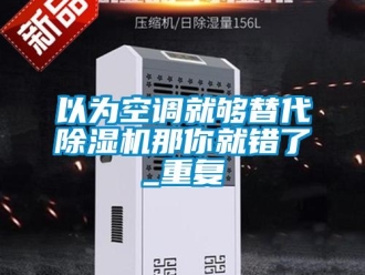 行業(yè)新聞以為空調(diào)就夠替代除濕機(jī)那你就錯(cuò)了_重復(fù)