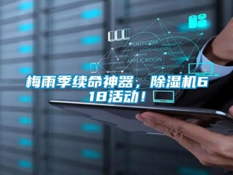 行業(yè)新聞梅雨季續(xù)命神器，除濕機618活動！