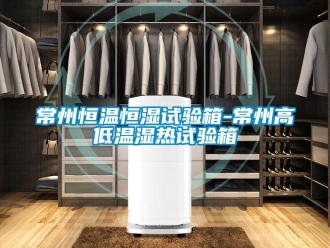 知識百科常州恒溫恒濕試驗箱-常州高低溫濕熱試驗箱