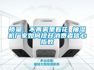 常見(jiàn)問(wèn)題質(zhì)量：不再霧里看花 抽濕機(jī)廠家如何提升消費(fèi)者信心指數(shù)