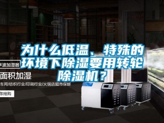 常見(jiàn)問(wèn)題為什么低溫、特殊的環(huán)境下除濕要用轉(zhuǎn)輪除濕機(jī)？