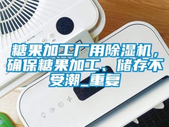 行業(yè)新聞糖果加工廠用除濕機，確保糖果加工、儲存不受潮_重復(fù)