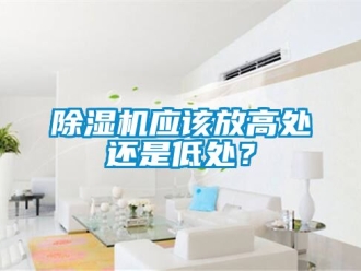 行業(yè)新聞除濕機(jī)應(yīng)該放高處還是低處？