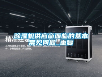 行業(yè)新聞除濕機(jī)供應(yīng)商面臨的基本常見問題_重復(fù)