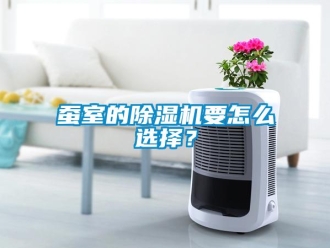 常見問題蠶室的除濕機(jī)要怎么選擇？