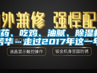 行業(yè)新聞農(nóng)藥、吃雞、油膩、除濕機、芳華…走過2017年這一年