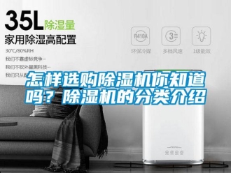 行業(yè)新聞怎樣選購(gòu)除濕機(jī)你知道嗎？除濕機(jī)的分類介紹