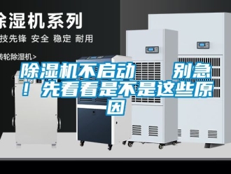 企業(yè)新聞除濕機(jī)不啟動   別急！先看看是不是這些原因