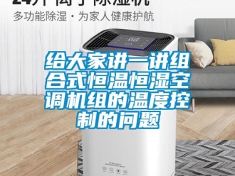 知識(shí)百科給大家講一講組合式恒溫恒濕空調(diào)機(jī)組的溫度控制的問題