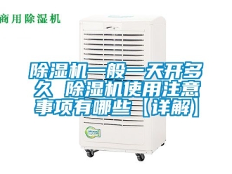 行業(yè)新聞除濕機一般一天開多久 除濕機使用注意事項有哪些【詳解】