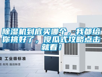 企業(yè)新聞除濕機(jī)到底買哪個，我都給你挑好了，傻瓜式攻略點(diǎn)擊就看！