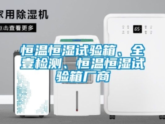 知識百科恒溫恒濕試驗箱、全壹檢測、恒溫恒濕試驗箱廠商
