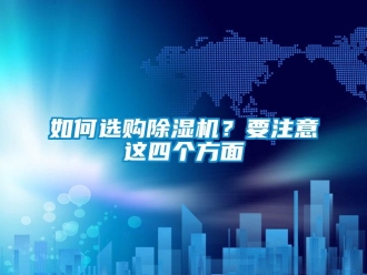 行業(yè)新聞如何選購除濕機(jī)？要注意這四個(gè)方面