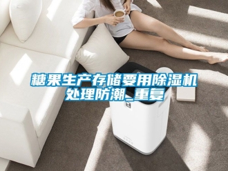 行業(yè)新聞糖果生產(chǎn)存儲要用除濕機處理防潮_重復