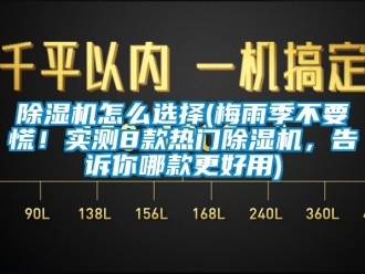 行業(yè)新聞除濕機怎么選擇(梅雨季不要慌！實測8款熱門除濕機，告訴你哪款更好用)