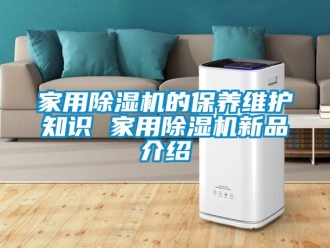 常見問題家用除濕機的保養(yǎng)維護知識 家用除濕機新品介紹