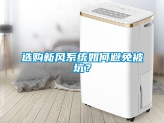 常見問題選購新風(fēng)系統(tǒng)如何避免被坑？