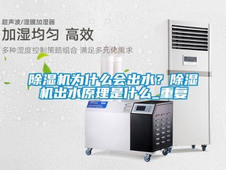 行業(yè)新聞除濕機(jī)為什么會(huì)出水？除濕機(jī)出水原理是什么_重復(fù)