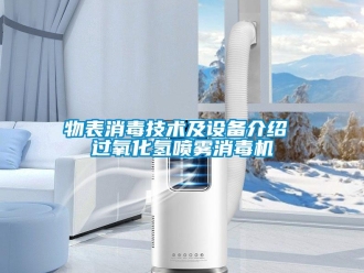 知識(shí)百科物表消毒技術(shù)及設(shè)備介紹 過(guò)氧化氫噴霧消毒機(jī)