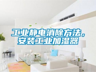 企業(yè)新聞工業(yè)靜電消除方法，安裝工業(yè)加濕器