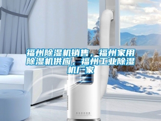 企業(yè)新聞福州除濕機(jī)銷售，福州家用除濕機(jī)供應(yīng)，福州工業(yè)除濕機(jī)廠家