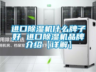 企業(yè)新聞進口除濕機什么牌子好 進口除濕機品牌介紹【詳解】