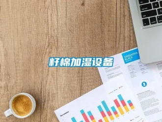 知識(shí)百科籽棉加濕設(shè)備
