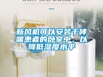 企業(yè)新聞新風(fēng)機(jī)可以安裝于哮喘患者的臥室中，以降低濕度水平