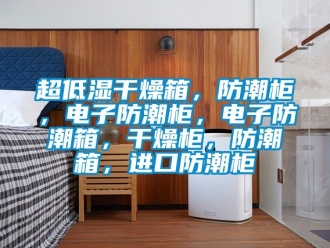 企業(yè)新聞超低濕干燥箱，防潮柜，電子防潮柜，電子防潮箱，干燥柜，防潮箱，進口防潮柜