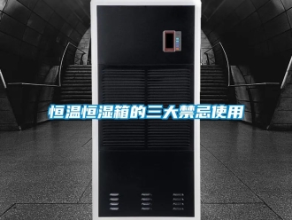 知識(shí)百科恒溫恒濕箱的三大禁忌使用