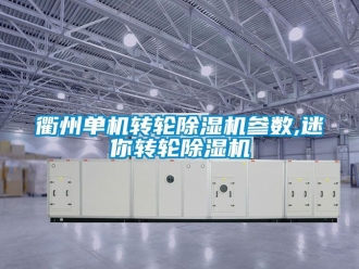 常見問題衢州單機(jī)轉(zhuǎn)輪除濕機(jī)參數(shù),迷你轉(zhuǎn)輪除濕機(jī)