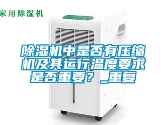 行業(yè)新聞除濕機(jī)中是否有壓縮機(jī)及其運(yùn)行溫度要求是否重要？_重復(fù)