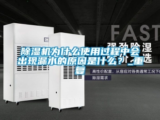 行業(yè)新聞除濕機(jī)為什么使用過程中會(huì)出現(xiàn)漏水的原因是什么？_重復(fù)