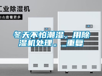 行業(yè)新聞冬天不怕潮濕，用除濕機(jī)處理。_重復(fù)