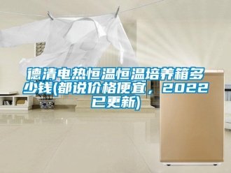 知識(shí)百科德清電熱恒溫恒溫培養(yǎng)箱多少錢(都說(shuō)價(jià)格便宜，2022已更新)