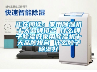 企業(yè)新聞?wù)陂喿x：家用除濕機(jī)十大品牌排名 什么牌子除濕好家用除濕機(jī)十大品牌排名 什么牌子除濕好