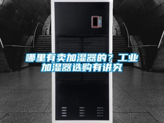 行業(yè)新聞哪里有賣加濕器的？工業(yè)加濕器選購有講究