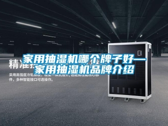 企業(yè)新聞家用抽濕機(jī)哪個(gè)牌子好—家用抽濕機(jī)品牌介紹
