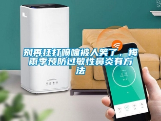 常見(jiàn)問(wèn)題別再狂打噴嚏被人笑了，梅雨季預(yù)防過(guò)敏性鼻炎有方法