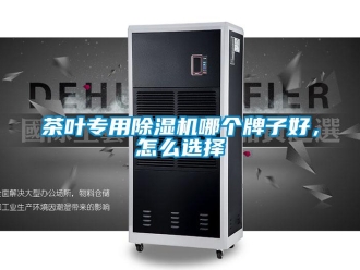 常見問題茶葉專用除濕機(jī)哪個(gè)牌子好，怎么選擇