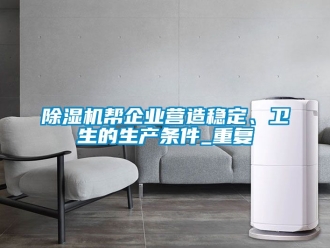 企業(yè)新聞除濕機幫企業(yè)營造穩(wěn)定、衛(wèi)生的生產(chǎn)條件_重復(fù)