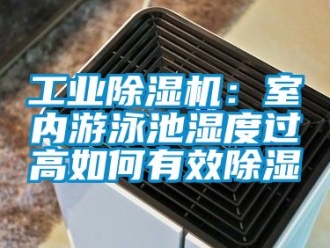 常見問題工業(yè)除濕機(jī)：室內(nèi)游泳池濕度過高如何有效除濕