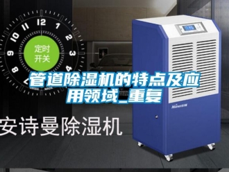 行業(yè)新聞管道除濕機(jī)的特點及應(yīng)用領(lǐng)域_重復(fù)